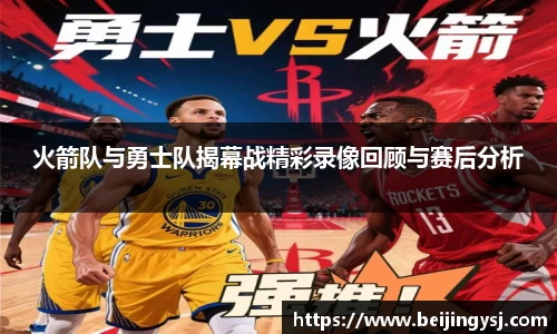 火箭队与勇士队揭幕战精彩录像回顾与赛后分析
